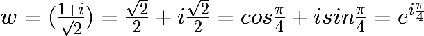 \huge w = (\frac{1+i}{\sqrt{2}}) = \frac{\sqrt{2}}{2}+i\frac{\sqrt{2}}{2} = cos\frac{\pi }{4} + isin\frac{\pi }{4} = e^{i\frac{\pi }{4}}